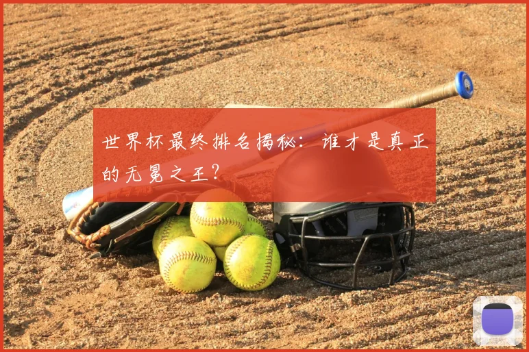 世界杯最终排名揭秘：谁才是真正的无冕之王？