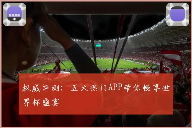 权威评测：五大热门APP带你畅享世界杯盛宴