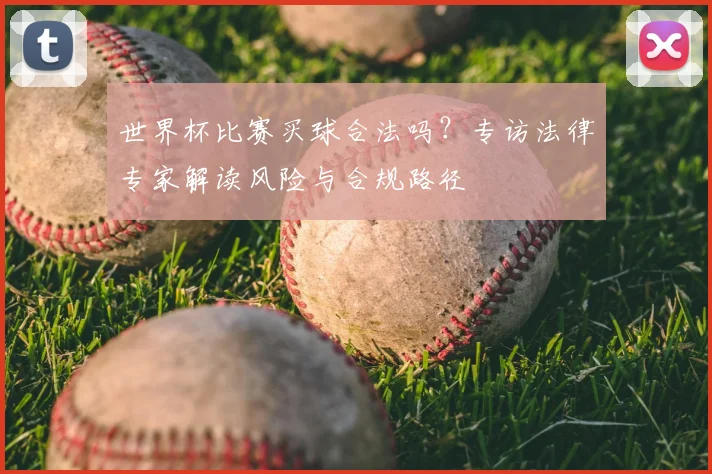 世界杯比赛买球合法吗？专访法律专家解读风险与合规路径