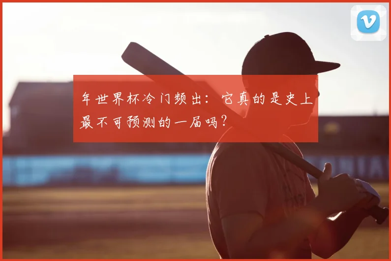 年世界杯冷门频出：它真的是史上最不可预测的一届吗？