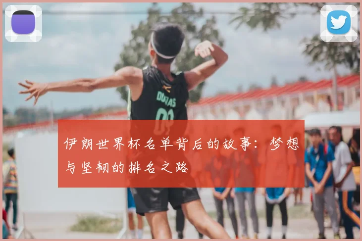 伊朗世界杯名单背后的故事：梦想与坚韧的排名之路