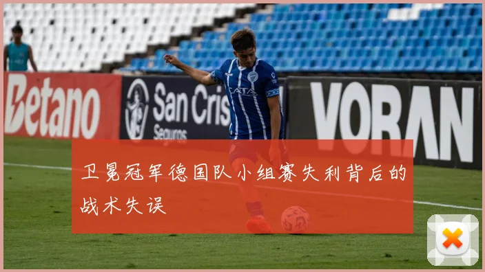 卫冕冠军德国队小组赛失利背后的战术失误