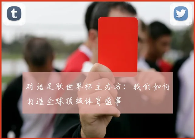 对话足联世界杯主办方：我们如何打造全球顶级体育盛事