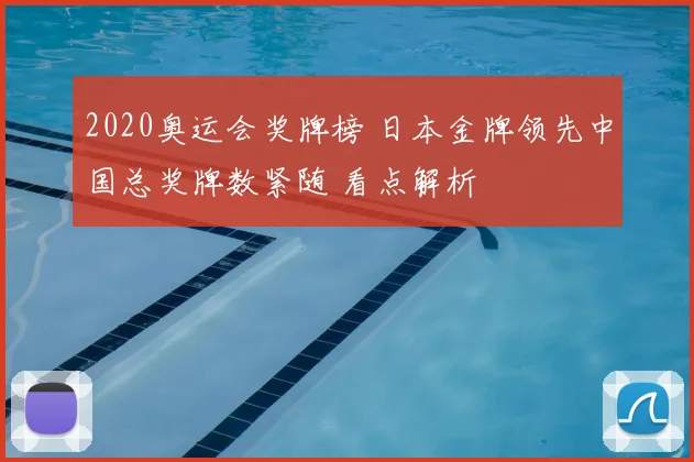 2020奥运会奖牌榜 日本金牌领先中国总奖牌数紧随 看点解析