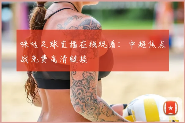 咪咕足球直播在线观看：中超焦点战免费高清链接