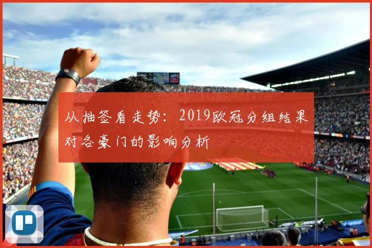 从抽签看走势：2019欧冠分组结果对各豪门的影响分析