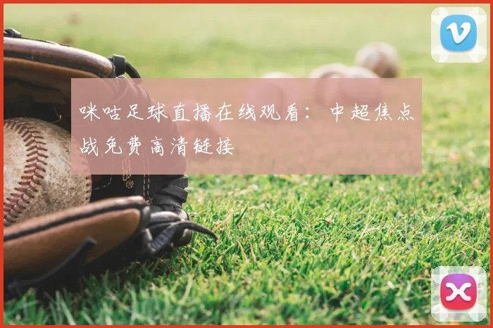 咪咕足球直播在线观看：中超焦点战免费高清链接