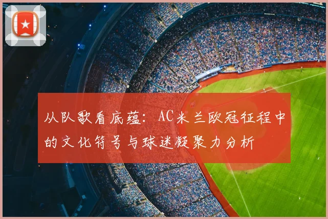 从队歌看底蕴：AC米兰欧冠征程中的文化符号与球迷凝聚力分析