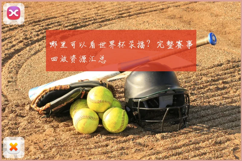 哪里可以看世界杯录播？完整赛事回放资源汇总